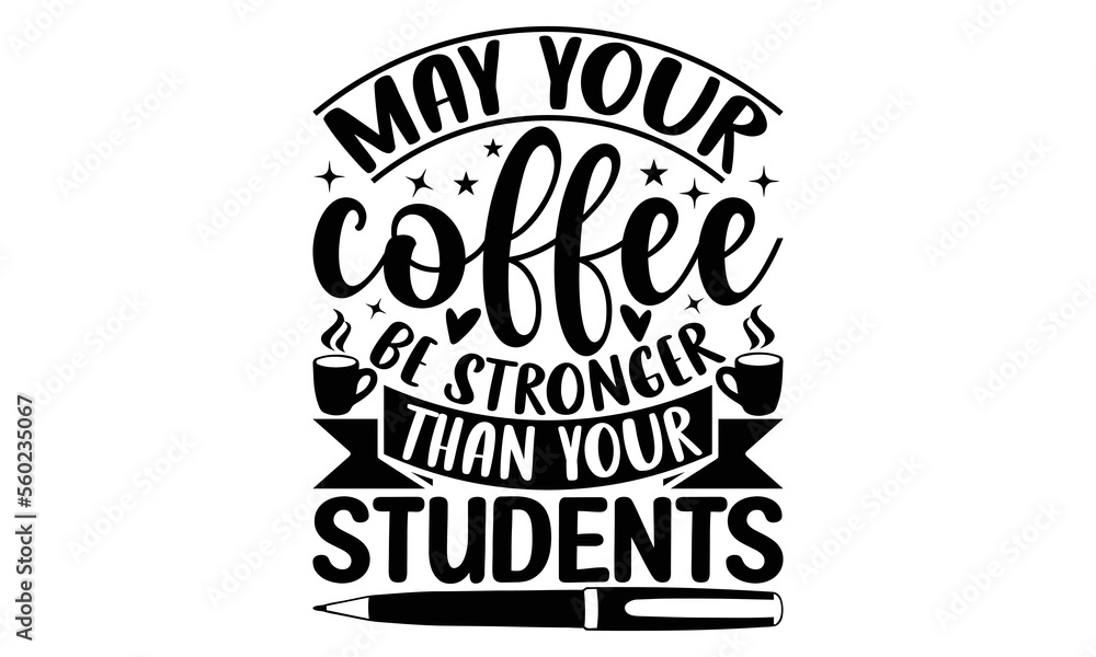 May your coffee be stronger than your students - Teacher T-shirt Design, Hand drawn lettering phrase, Handmade calligraphy vector illustration, svg for Cutting Machine, Silhouette Cameo, Cricut.