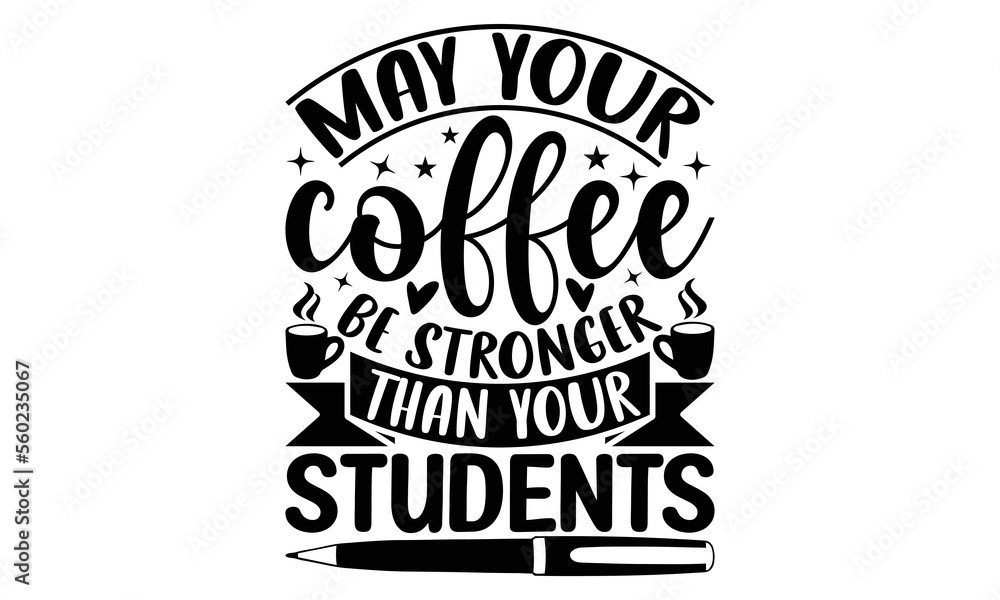 May your coffee be stronger than your students - Teacher T-shirt Design, Hand drawn lettering phrase, Handmade calligraphy vector illustration, svg for Cutting Machine, Silhouette Cameo, Cricut. May your coffee be stronger than your students - Teacher T-shirt Design, Hand drawn lettering phrase, Handmade calligraphy vector illustration, svg for Cutting Machine, Silhouette Cameo, Cricut.
