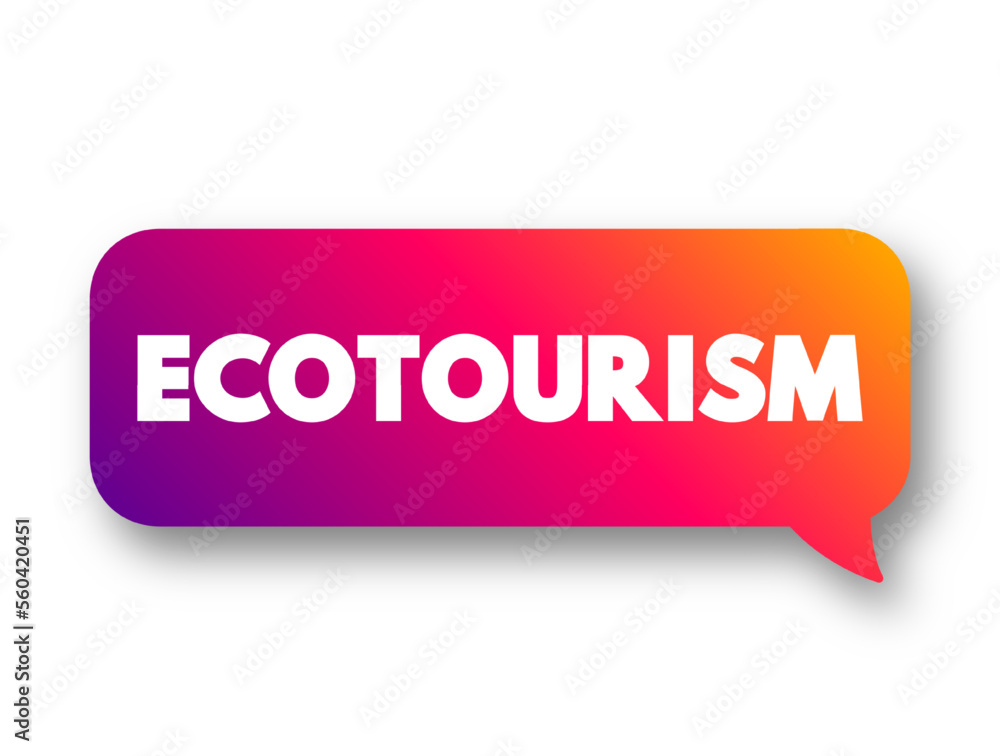 Ecotourism is a form of tourism involving responsible travel to natural areas, conserving the environment, text concept message bubble Ecotourism is a form of tourism involving responsible travel to natural areas, conserving the environment, text concept message bubble