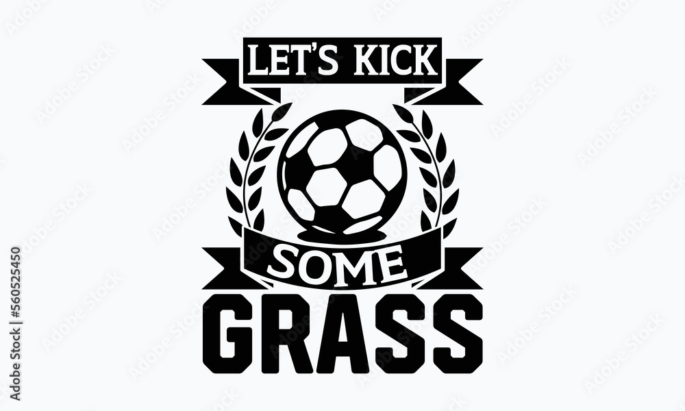 Obraz premium Let’s kick some grass- Soccer t shirt design, Lettering design for greeting banners, Modern calligraphy, Cards and Posters, Mugs, Notebooks, white background, svg EPS 10.