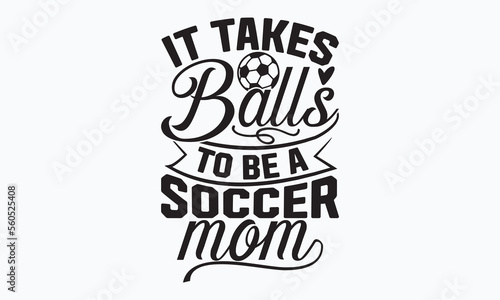 It takes balls to be a soccer mom- Soccer t shirt design, Lettering design for greeting banners, Modern calligraphy, Cards and Posters, Mugs, Notebooks, white background, svg EPS 10.