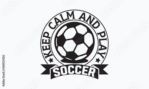 Keep calm and play soccer- Soccer T-shirt Design, Hand drawn vintage illustration with hand-lettering and decoration elements, SVG for Cutting Machine, Silhouette Cameo, Cricut. 