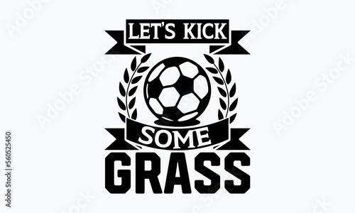 Let’s kick some grass- Soccer t shirt design, Lettering design for greeting banners, Modern calligraphy, Cards and Posters, Mugs, Notebooks, white background, svg EPS 10.