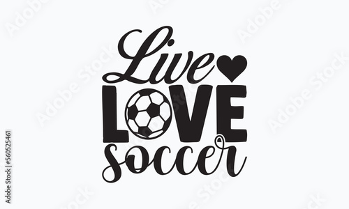 Live love soccer- Soccer T-shirt Design, Hand drawn vintage illustration with hand-lettering and decoration elements, SVG for Cutting Machine, Silhouette Cameo, Cricut. 