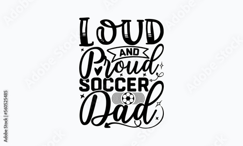 Loud and proud soccer dad- Soccer T-shirt Design, Hand drawn lettering phrase, Handmade calligraphy vector illustration, svg for Cutting Machine, Silhouette Cameo, Cricut.
