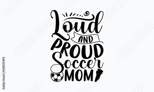 Loud and proud soccer mom- Soccer t shirt design  Lettering design for greeting banners  Modern calligraphy  Cards and Posters  Mugs  Notebooks  white background  svg EPS 10.