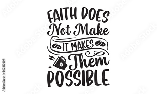Faith Does Not Make It Makes Them Possible- Coffee t-shirt design, Hand drawn lettering for Lovely white cards, invitations, good for mug, scrap booking, greeting card, svg EPS 10.