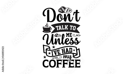 Don’t talk to me unless I've had my coffee- Coffee svg design,  Hand drawn typography vector quotes white background, Illustration for prints on t-shirts and bags, posters mog eps 10.