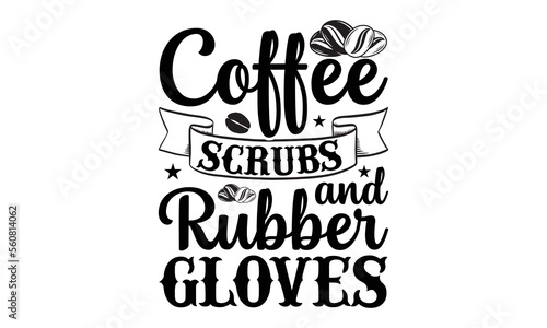 Coffee scrubs and rubber gloves- Coffee svg design,  Hand drawn typography vector quotes white background, Illustration for prints on t-shirts and bags, posters mog eps 10.