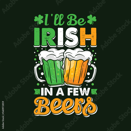 I ll Be Irish In A Few Beers. St Patrick s Day T-shirt design  Vector graphics  typographic posters  or banner