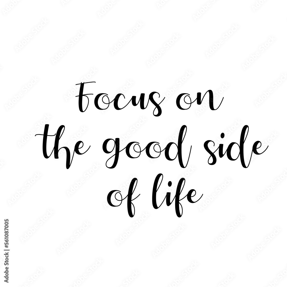 Focus on. the good side. of life Focus on. the good side. of life