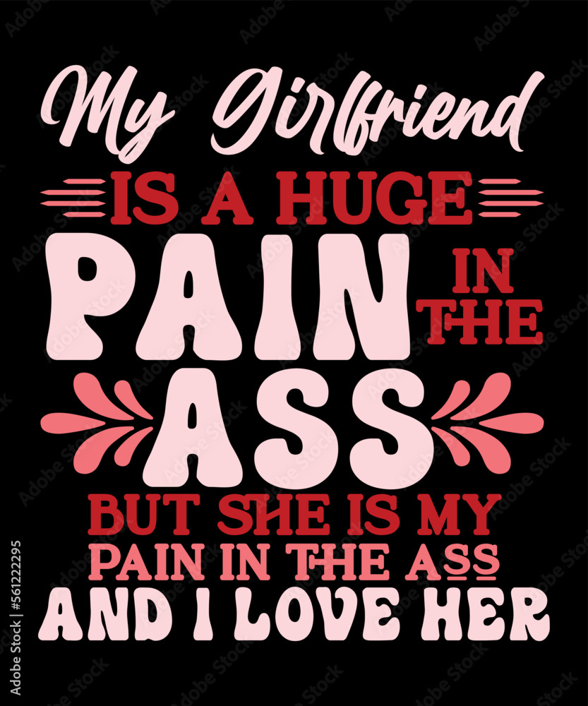 my girlfriend is a huge pain in the ass but she is my pain in the ass and i love her. Happy valentine shirt print template, 14 February typography design