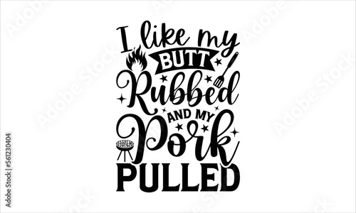 I like my butt rubbed and my pork pulled - Barbecue T-shirt Design, Hand drawn lettering phrase, Handmade calligraphy vector illustration, svg for Cutting Machine, Silhouette Cameo, Cricut.
