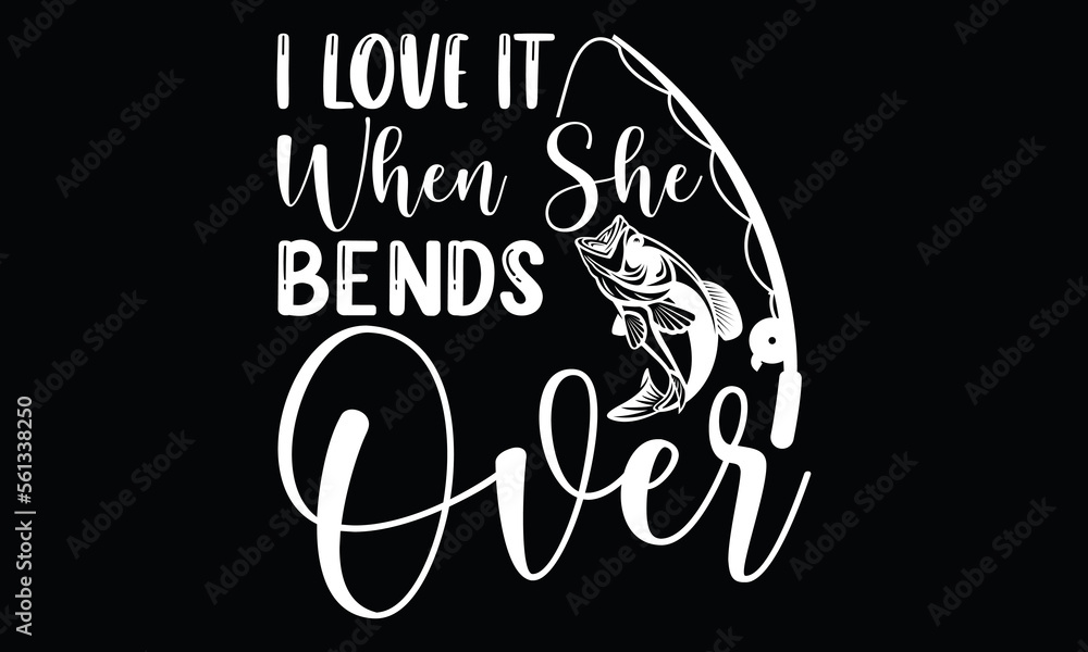 I Love It When She Bends Over Funny Fishing Fisherman Calligraphy T Shirt Design