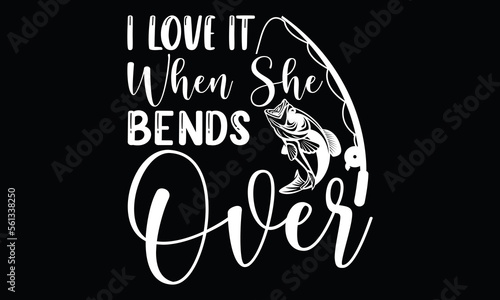 I Love It When She Bends Over Funny Fishing Fisherman Calligraphy T Shirt Design