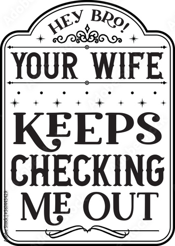 hey bro! your wife keeps checking me out