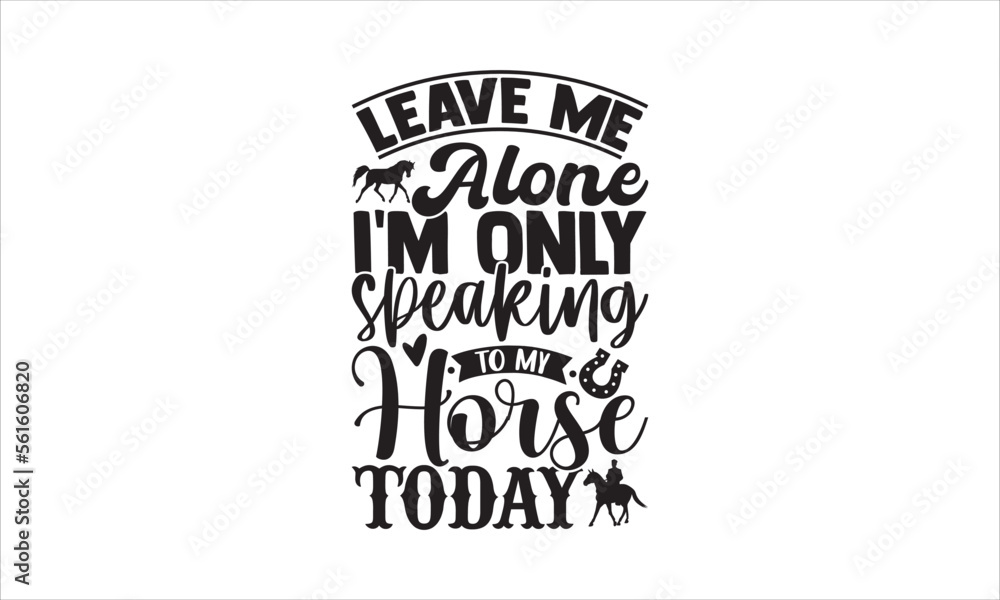 Leave me alone i’m only speaking to my horse today - Horses T-shirt design, Lettering design for greeting banners, Modern calligraphy, Cards and Posters, Mugs, Notebooks, white background, svg EPS 10.