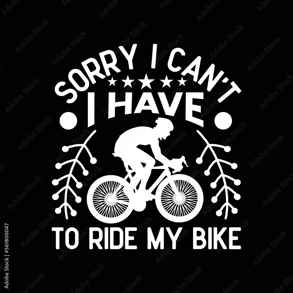 Sorry I Can't I Have To Ride Bike Cycling Cyclist Funny Bike