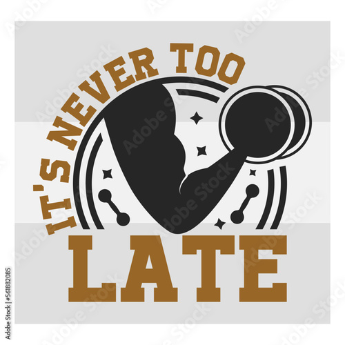 It's Never Too Late, Fitness, Weights, Gym, Gym Quotes, Gym Motivation, Gym T-shirt Design, SVG
