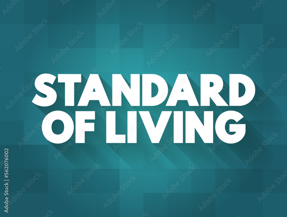 Standard of Living is the level of income, comforts and services available, generally applied to a society or location, text concept background Standard of Living is the level of income, comforts and services available, generally applied to a society or location, text concept background