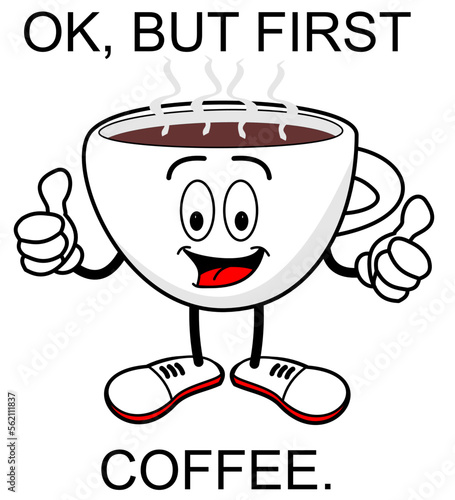 LLUSTRATION OF A CUP OF COFFEE IN CARTOON STYLE  WRITTEN, OK BUT FIRST COFFEE, VECTOR, ART, DRAWING.