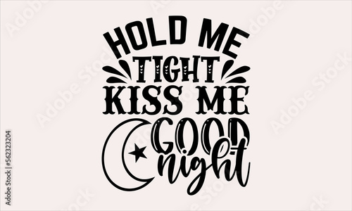 Hold Me Tight Kiss Me Goodnight - Baby svg design, Hand written vector, typography and Calligraphy, t-shirts, bags, posters, cards, for Cutting Machine, Silhouette Cameo and Cricut.