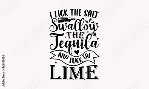 I Lick The Salt Swallow The Tequila And Suck The Lime - Alcohol SVG T-Shirt Design, Hand Drawn Lettering Phrase Isolated On White Background, Calligraphy Vector File.