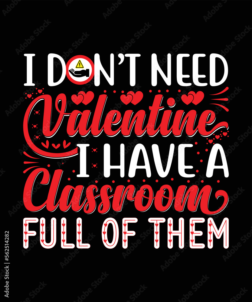 I Don't Need Valentine I Have A Classroom full of them t shirt design I Don't Need Valentine I Have A Classroom full of them t shirt design