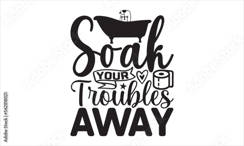 Soak  your troubles away - Barthroom SVG Design, Hand drawn lettering phrase isolated on white background, Illustration for prints on t-shirts, bags, posters, cards, mugs. EPS for Cutting Machine, Sil