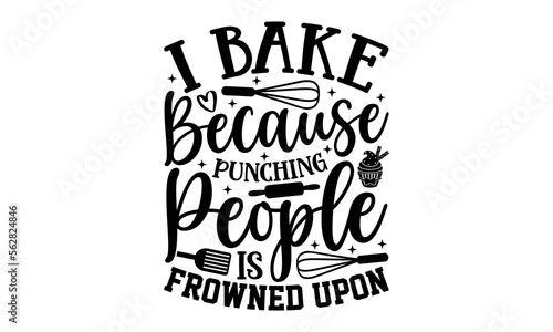I Bake Because Punching People Is Frowned Upon- Baking t-shirt design, Hand drawn lettering phrase, Typographical White Background, Illustration for prints on t shirt bags, banner, cards, svg for Cutt