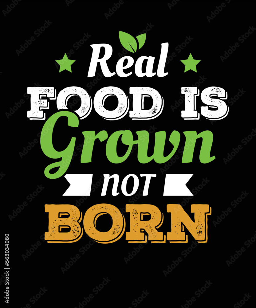 REAL FOOD IS GROWN NOT BORN