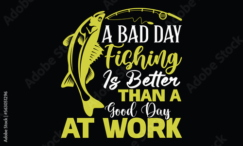 A Bad Day Fishing Is Better Than A Good Day At Work Fishing Life Style Fishing Boat Funny Fishing T Shirt Design