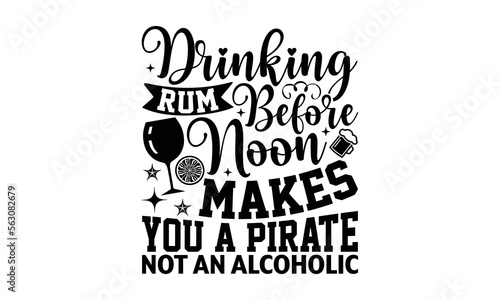 Drinking Rum Before Noon Makes You A Pirate Not An Alcoholic- Alcohol t-shirt design, Hand drawn lettering phrase, Typographical White Background, Illustration for prints on t shirt bags, banner, card