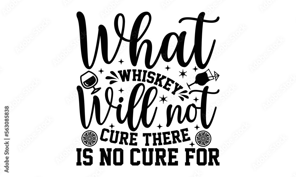 What Whiskey Will Not Cure There Is No Cure For- Alcohol svg design ...
