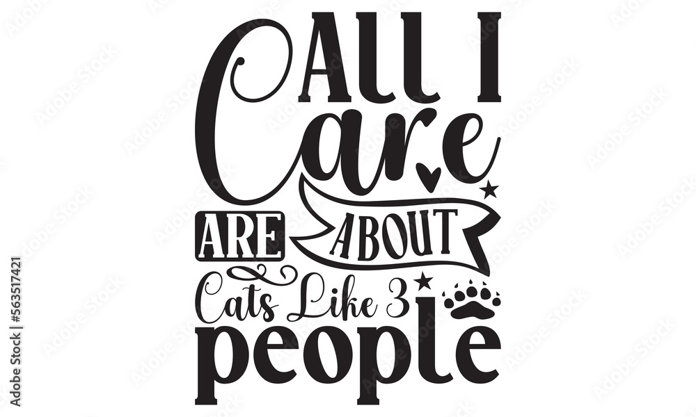 All I Care About Are Cats Like 3 People - Cat SVG Design, Handmade calligraphy vector illustration, Lettering for poster, t-shirt, card, invitation, sticker, Modern brush calligraphy, Isolated, EPS.
