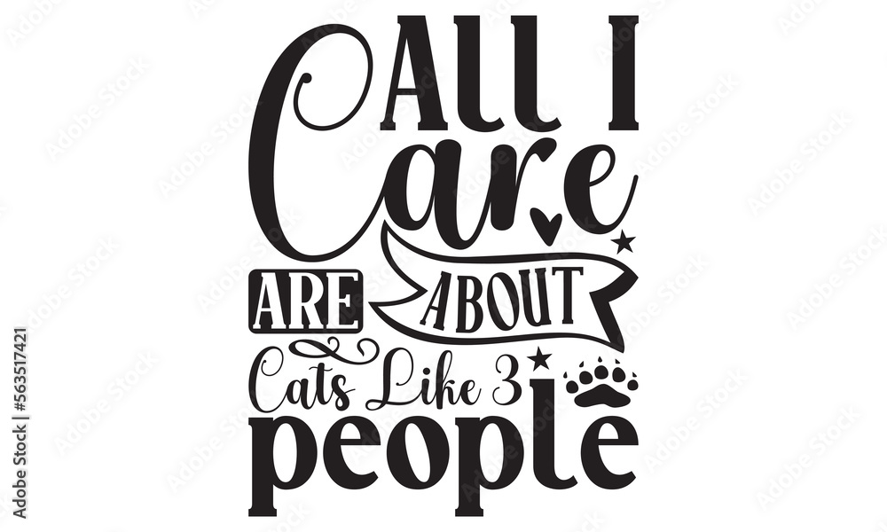 All I Care About Are Cats Like 3 People - Cat SVG Design, Handmade calligraphy vector illustration, Lettering for poster, t-shirt, card, invitation, sticker, Modern brush calligraphy, Isolated, EPS. All I Care About Are Cats Like 3 People - Cat SVG Design, Handmade calligraphy vector illustration, Lettering for poster, t-shirt, card, invitation, sticker, Modern brush calligraphy, Isolated, EPS.