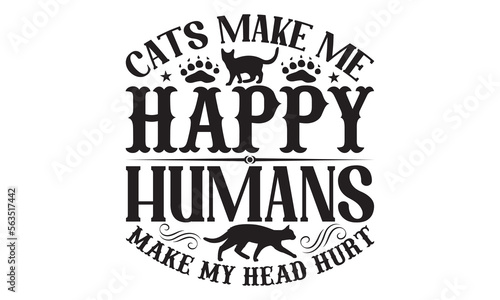 Cats Make Me Happy Humans Make My Head Hurt - Cat SVG Design, Handmade calligraphy vector illustration, Lettering for poster, t-shirt, card, invitation, sticker, Modern brush calligraphy, Isolated.