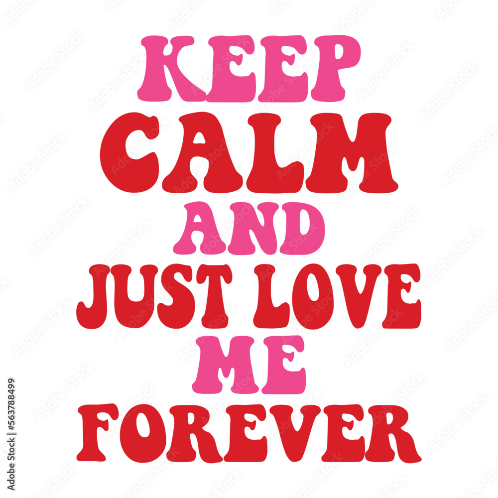 Keep Calm And Just Love Me Forever