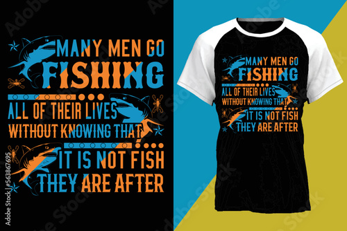 many men go fishing all of their lives whithout knowing that it is not fish they are after...fishing t-shirt design templat