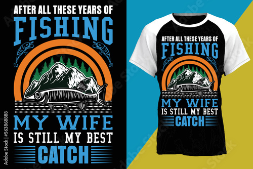 after all these years of fishing my wife is still my best catch...fishing t-shirt design templat