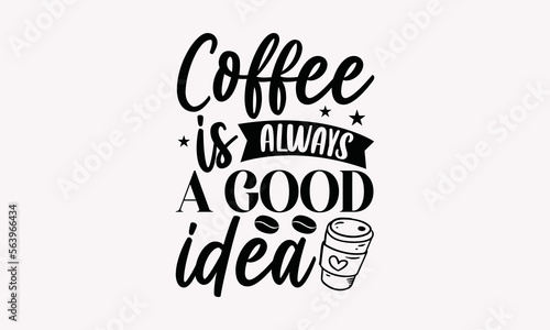 Coffee Is Always A Good Idea - Coffee SVG T-Shirt Design, Mug Sayings SVG, Theoretical Handwritten Phrase Calligraphic Design, Isolated On White Background, EPS 10.