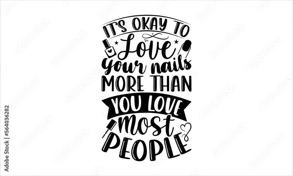 It’s okay to love your nails more than you love most people - Nail Tech T-shirt Design, Hand drawn lettering phrase, Handmade calligraphy vector illustration, svg for Cutting Machine, Silhouette Cameo