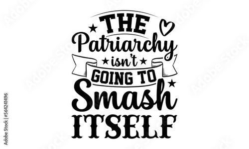 The Patriarchy Isn't Going To Smash Itself- Women empowerment svg design,  Hand drawn typography vector quotes white background, Illustration for prints on t-shirts and bags, posters mog eps 10.