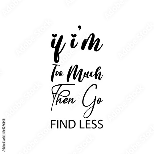 if i'm too much then go find less black letters quote