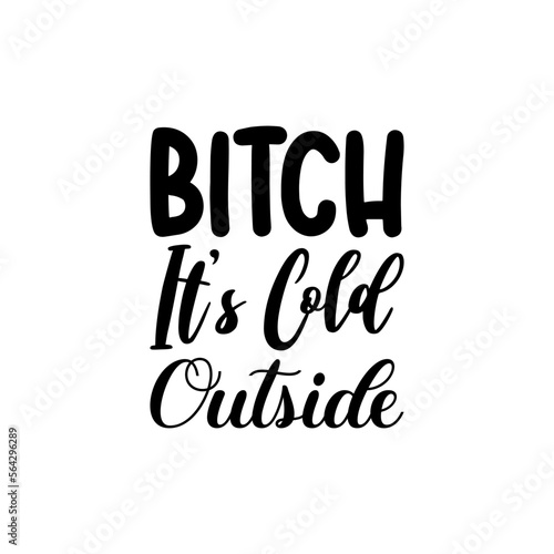 bitch it's cold outside black letters quote