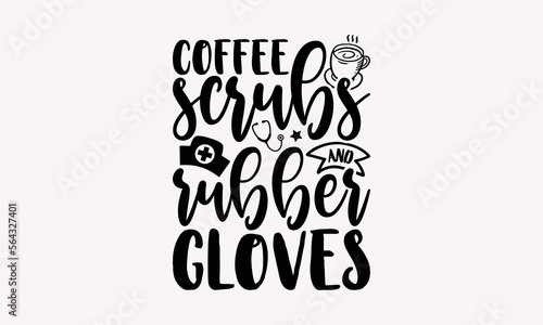 Coffee Scrubs And Rubber Gloves - Nurse SVG T-Shirt Design, Nurse Graduation, Typography T-Shirt Vector Illustration, For Prints Bags, Posters, Cards, Cutting Machine, Silhouette Cameo, Cricut.