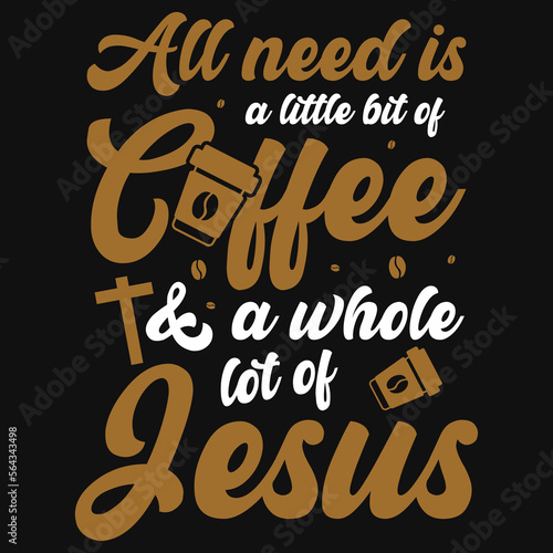 Fotografia, Obraz All i need is  little bit of coffee and a whole lot of jesus tshirt design