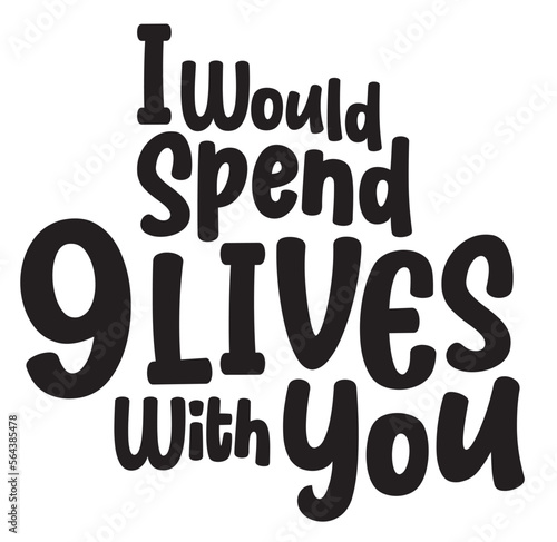I Would Spend 9 Lives With You, Poster, Sign, Title, Text, Mockup, Layout, Lockup, Locked Up Type, Cute, Phrase, Saying, Cats, Kitten, Cat, Funny, Fur Mom, Lover