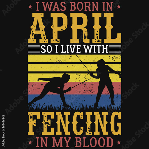 I was born in April so i live with fencing tshirt design 