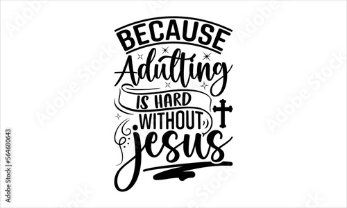 Because Adulting Is Hard Without Jesus - Faith T-shirt Design, Hand drawn lettering phrase, Handmade calligraphy vector illustration, svg for Cutting Machine, Silhouette Cameo, Cricut.